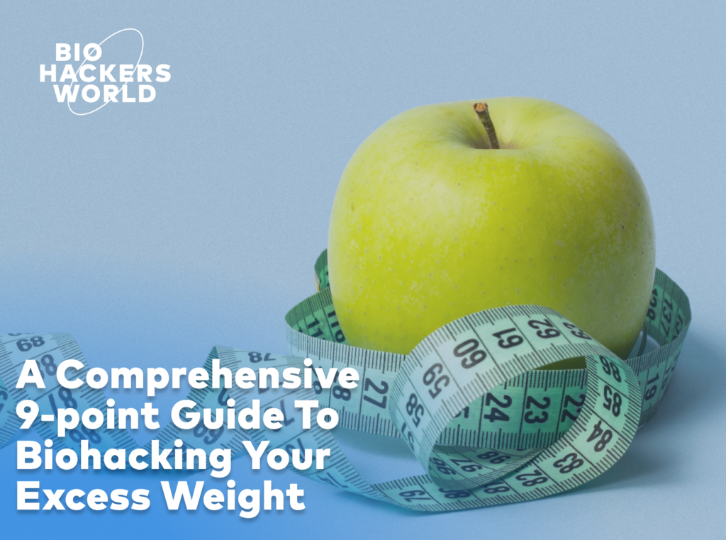 A Comprehensive 9-point Guide To Biohacking Your Excess Weight