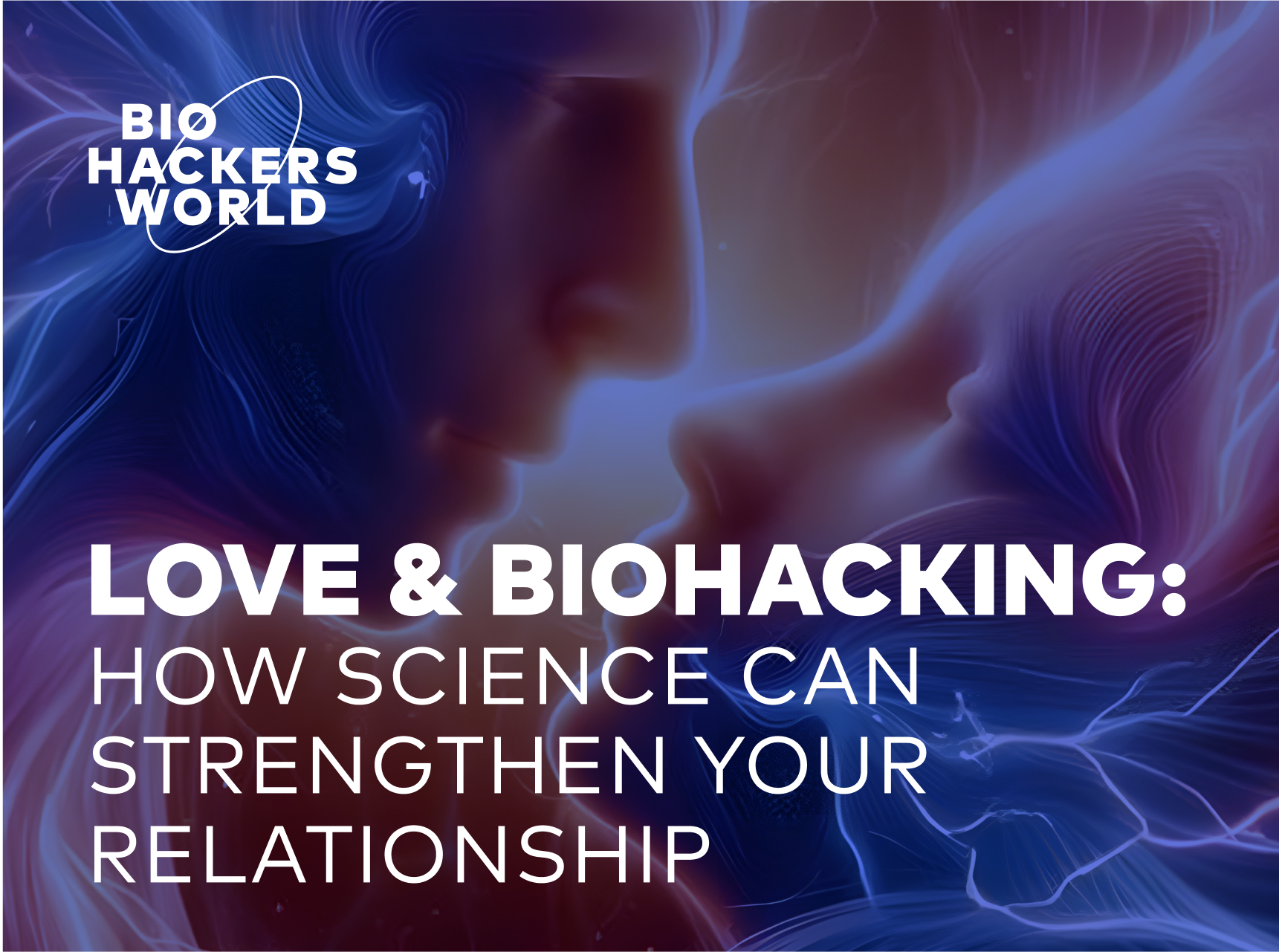 Love & Biohacking: How Science Can Strengthen Your Relationship